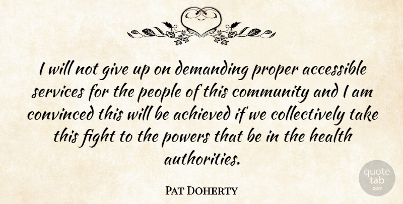 Pat Doherty Quote About Accessible, Achieved, Community, Convinced, Demanding: I Will Not Give Up...