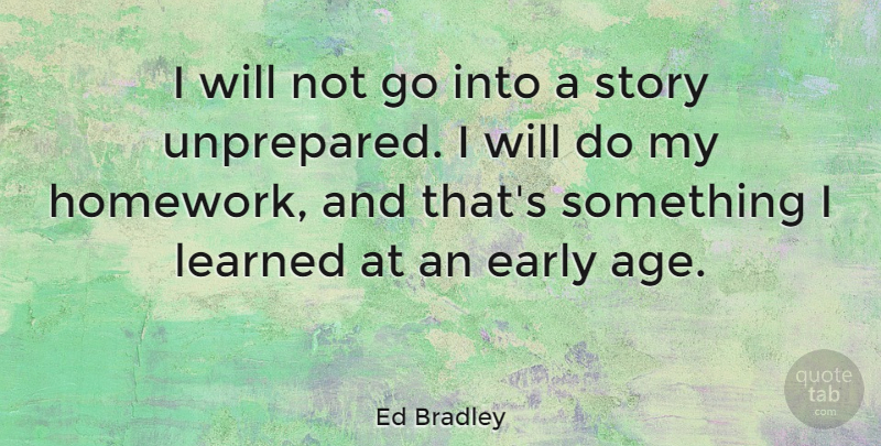Ed Bradley Quote About Age, Stories, Homework: I Will Not Go Into...