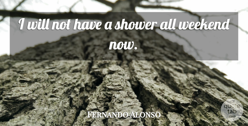 Fernando Alonso Quote About Shower, Weekend: I Will Not Have A...