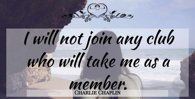 Charlie Chaplin Quote About Clubs, Members, Take Me: I Will Not Join Any...