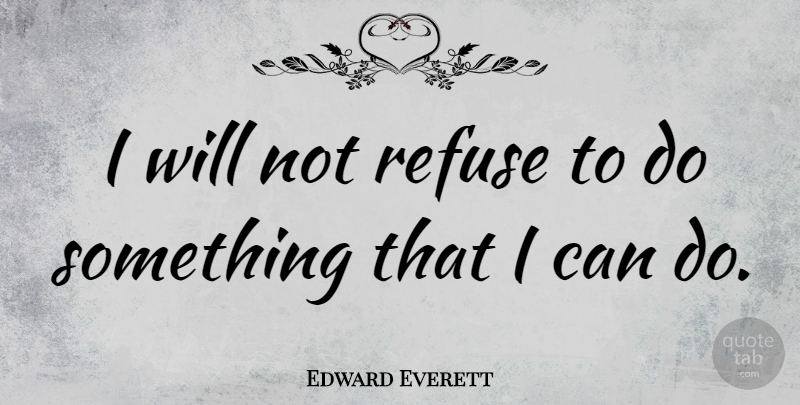 Edward Everett Quote About Refuse: I Will Not Refuse To...