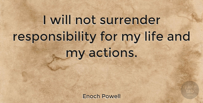 Enoch Powell Quote About Responsibility, Ethics, Action: I Will Not Surrender Responsibility...