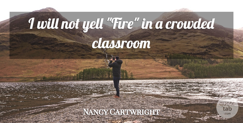 Nancy Cartwright Quote About Classroom, Crowded, Yell: I Will Not Yell Fire...