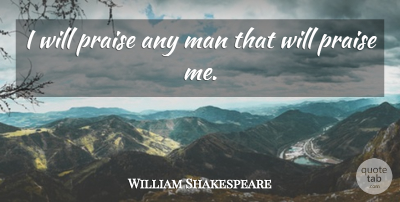 William Shakespeare Quote About Men, Flattery, Praise: I Will Praise Any Man...