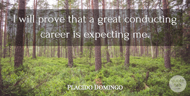 Placido Domingo Quote About Careers, Expecting, Conducting: I Will Prove That A...