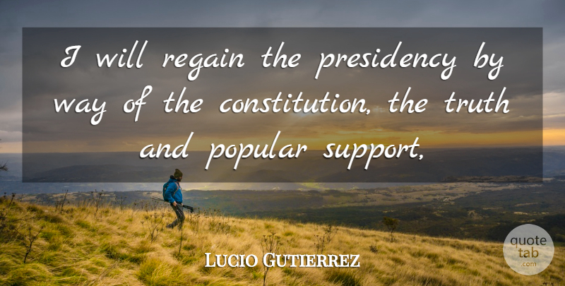 Lucio Gutierrez Quote About Popular, Presidency, Regain, Truth: I Will Regain The Presidency...