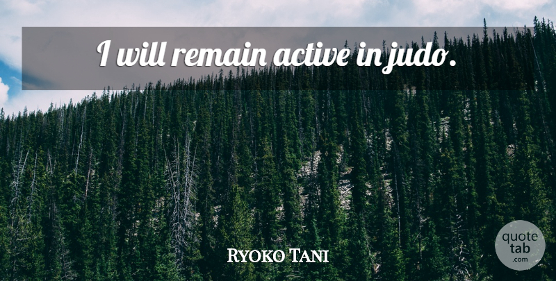 Ryoko Tani Quote About Judo, Active: I Will Remain Active In...