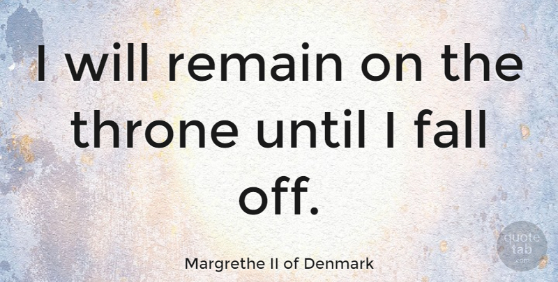 Margrethe II of Denmark Quote About Fall, Denmark, Thrones: I Will Remain On The...