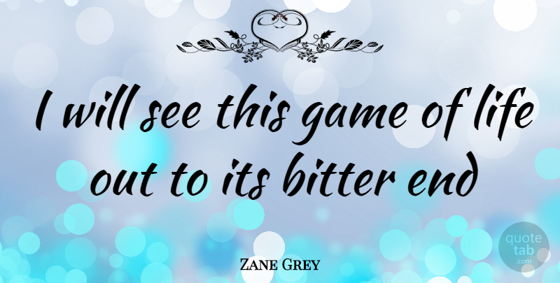 Zane Grey Quote About Games, Bitter, Ends: I Will See This Game...