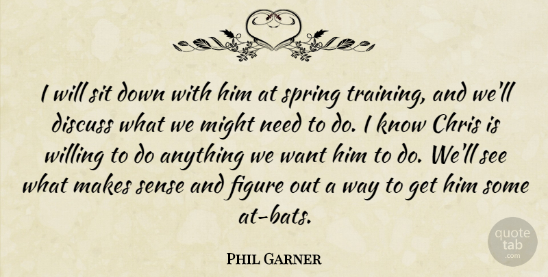 Phil Garner Quote About Chris, Discuss, Figure, Might, Sit: I Will Sit Down With...