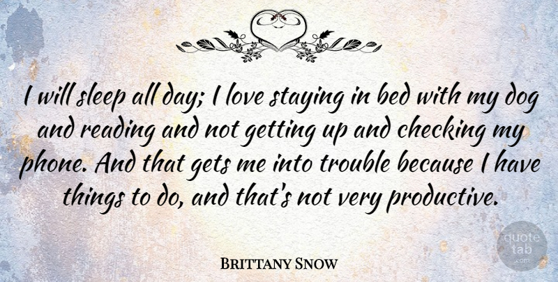 Brittany Snow Quote About Bed, Checking, Dog, Gets, Love: I Will Sleep All Day...