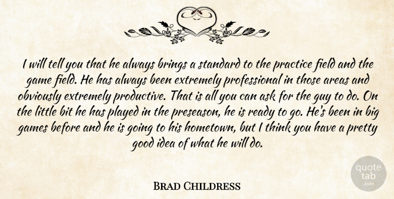 Brad Childress Quote About Areas, Ask, Bit, Brings, Extremely: I Will Tell You That...