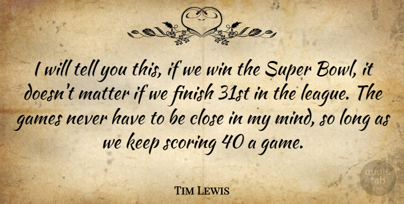 Tim Lewis Quote About Close, Finish, Games, Matter, Scoring: I Will Tell You This...