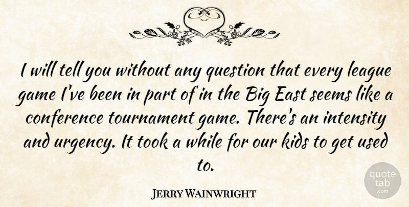 Jerry Wainwright Quote About Conference, East, Game, Intensity, Kids: I Will Tell You Without...