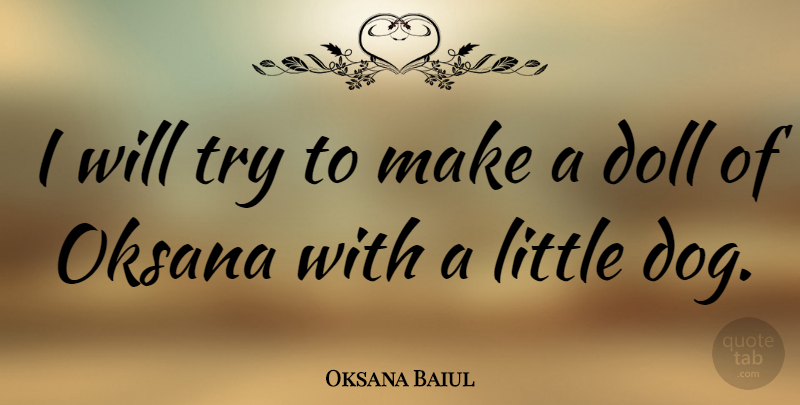Oksana Baiul Quote About Dog, Trying, Littles: I Will Try To Make...
