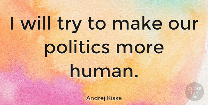 Andrej Kiska Quote About Politics: I Will Try To Make...