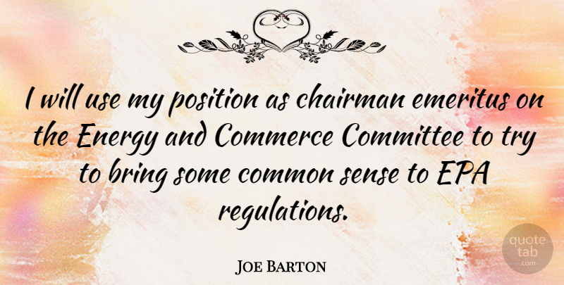 Joe Barton Quote About Common Sense, Trying, Use: I Will Use My Position...