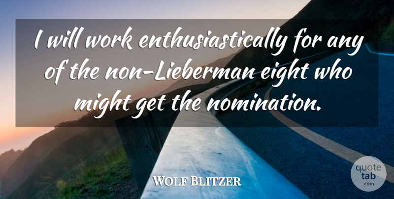 Wolf Blitzer Quote About Eight, Might, Work: I Will Work Enthusiastically For...