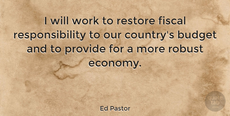 Ed Pastor Quote About Country, Responsibility, Economy: I Will Work To Restore...