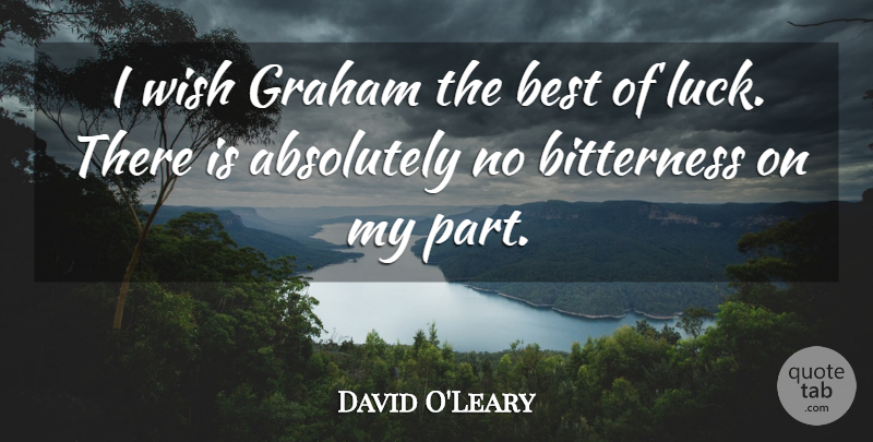 David O'Leary Quote About Absolutely, Best, Bitterness, Graham, Wish: I Wish Graham The Best...