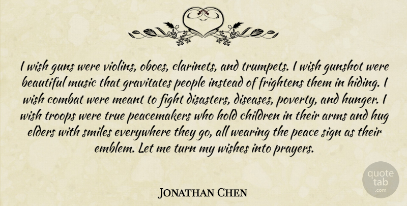 Jonathan Chen Quote About Arms, Beautiful, Children, Combat, Elders: I Wish Guns Were Violins...