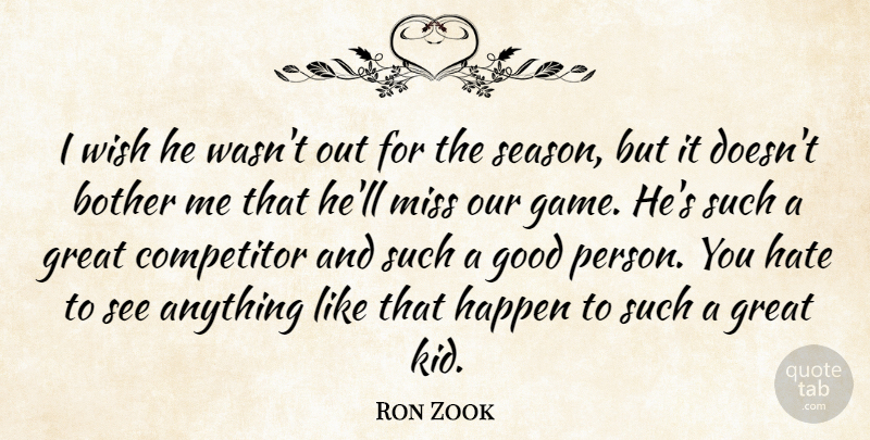 Ron Zook Quote About Bother, Competitor, Good, Great, Happen: I Wish He Wasnt Out...
