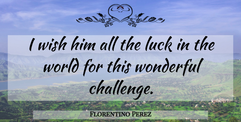 Florentino Perez Quote About Luck, Wish, Wonderful: I Wish Him All The...