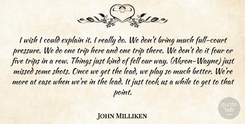 John Milliken Quote About Bring, Ease, Explain, Fell, Five: I Wish I Could Explain...