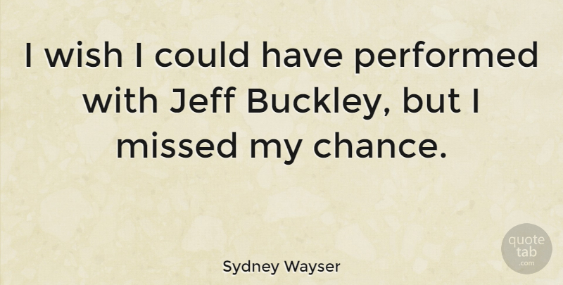 Sydney Wayser Quote About Chance, Jeff, Performed: I Wish I Could Have...