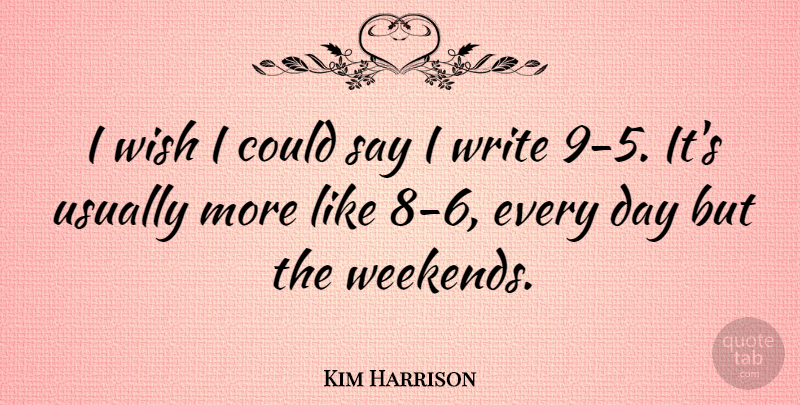 Kim Harrison Quote About Writing, Weekend, Wish: I Wish I Could Say...