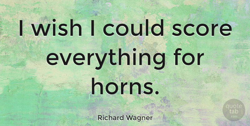Richard Wagner Quote About Horny, Wish, Horns: I Wish I Could Score...