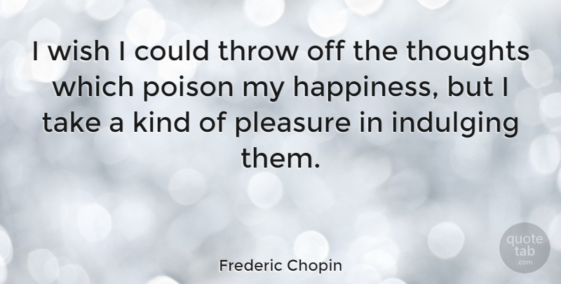 Frederic Chopin Quote About Happiness, Pleasure, Poison, Throw: I Wish I Could Throw...