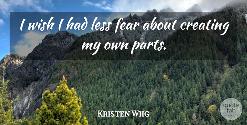 Kristen Wiig Quote About Creating, Wish, My Own: I Wish I Had Less...