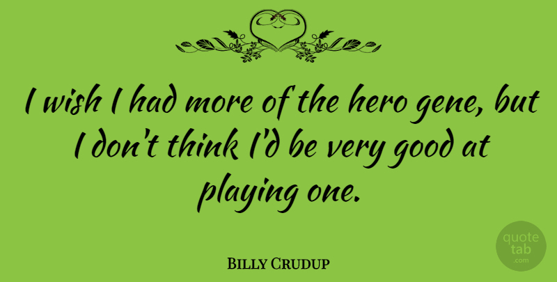 Billy Crudup Quote About Hero, Thinking, Wish: I Wish I Had More...