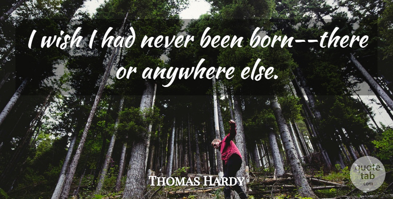 Thomas Hardy Quote About Wish, Born: I Wish I Had Never...