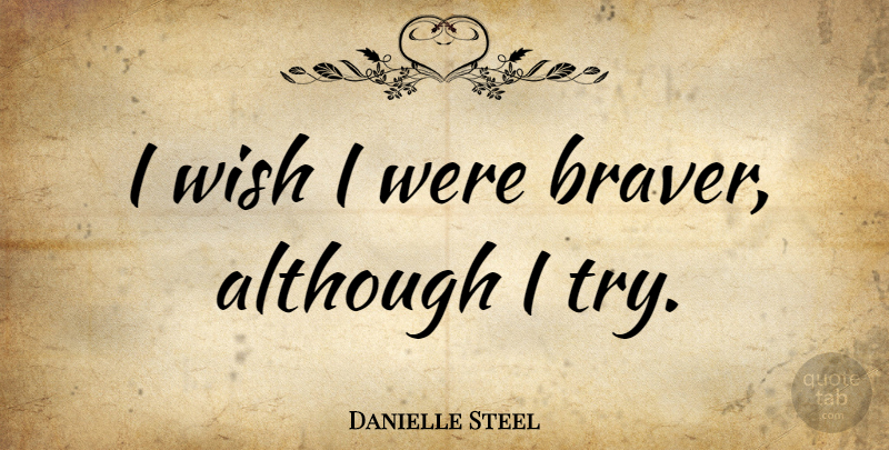Danielle Steel Quote About undefined: I Wish I Were Braver...