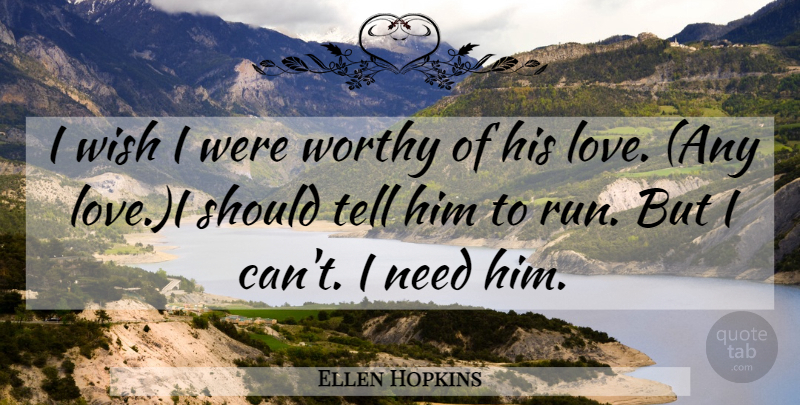 Ellen Hopkins Quote About Running, Wish, Needs: I Wish I Were Worthy...