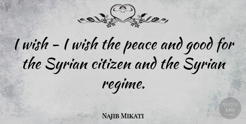 Najib Mikati Quote About Citizen, Good, Peace, Syrian: I Wish I Wish The...