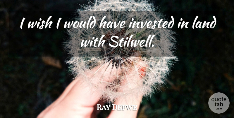 Ray Depwe Quote About Invested, Land, Wish: I Wish I Would Have...