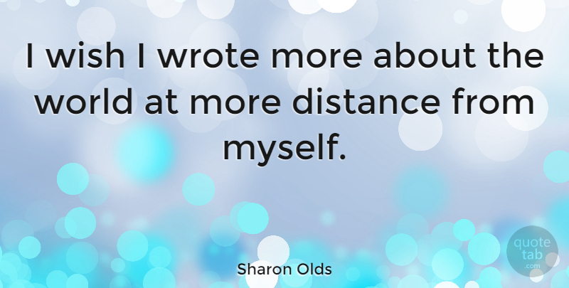 Sharon Olds Quote About Distance, Wish, World: I Wish I Wrote More...