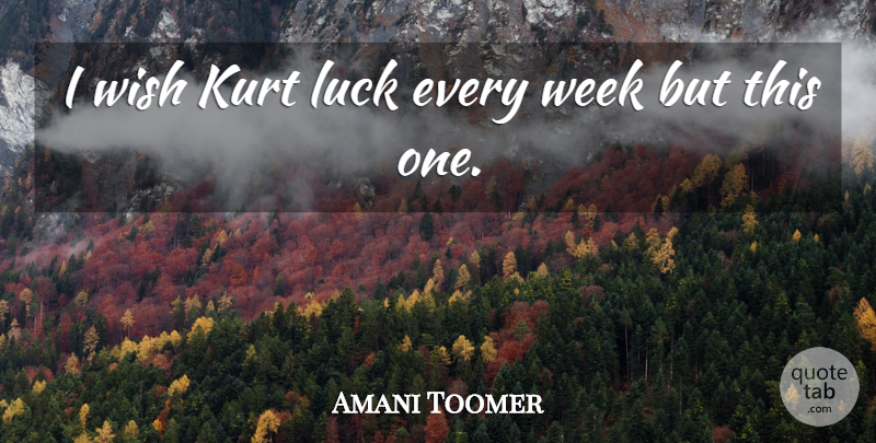 Amani Toomer Quote About Kurt, Luck, Week, Wish: I Wish Kurt Luck Every...