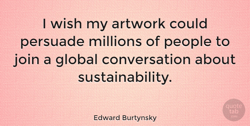 Edward Burtynsky Quote About People, Wish, Sustainability: I Wish My Artwork Could...