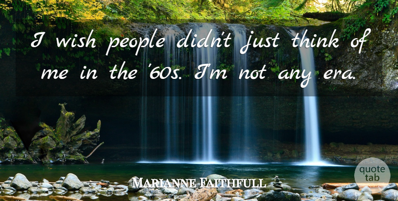 Marianne Faithfull Quote About Thinking, People, Wish: I Wish People Didnt Just...