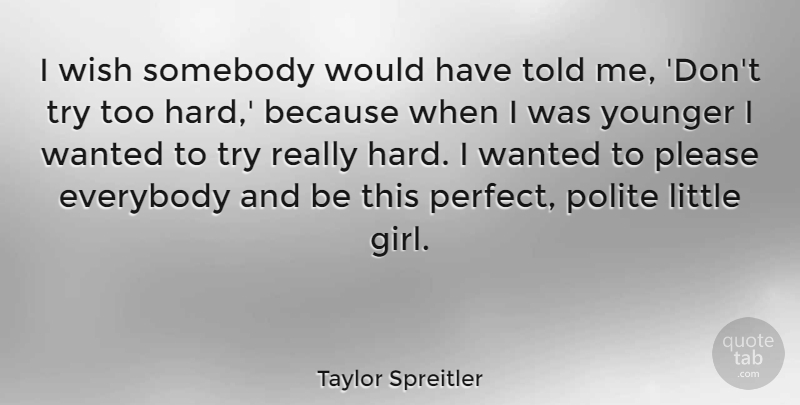 Taylor Spreitler Quote About Everybody, Please, Polite, Somebody, Younger: I Wish Somebody Would Have...