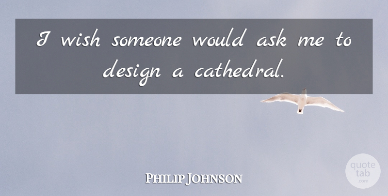 Philip Johnson Quote About Design, Wish, Cathedrals: I Wish Someone Would Ask...