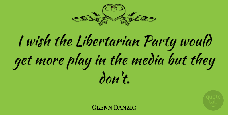 Glenn Danzig Quote About Party, Media, Play: I Wish The Libertarian Party...