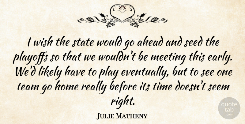 Julie Matheny Quote About Ahead, Home, Likely, Meeting, Playoffs: I Wish The State Would...