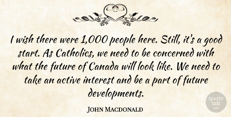 John Macdonald Quote About Active, Canada, Concerned, Future, Good: I Wish There Were 1...
