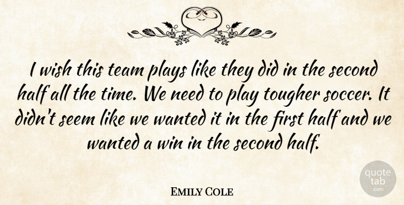 Emily Cole Quote About Half, Plays, Second, Seem, Team: I Wish This Team Plays...