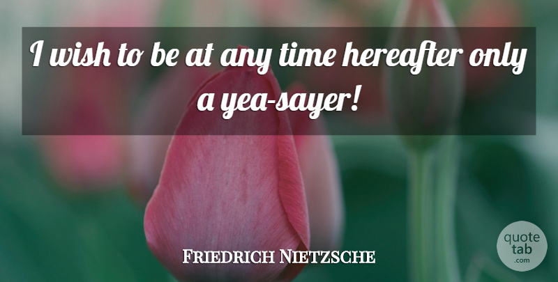 Friedrich Nietzsche Quote About Wish, Hereafter: I Wish To Be At...